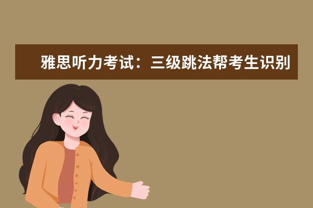 雅思听力考试：三级跳法帮考生识别答案