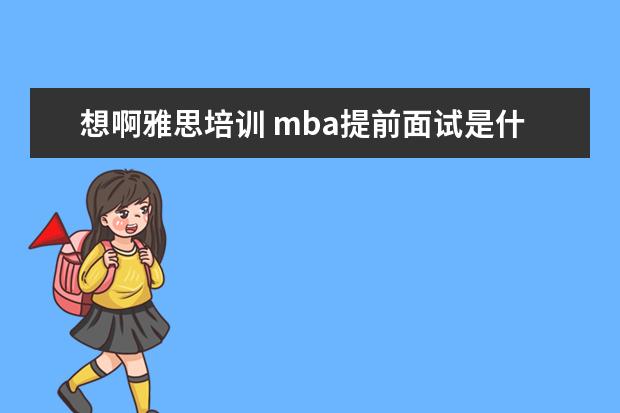 想啊雅思培训 mba提前面试是什么
