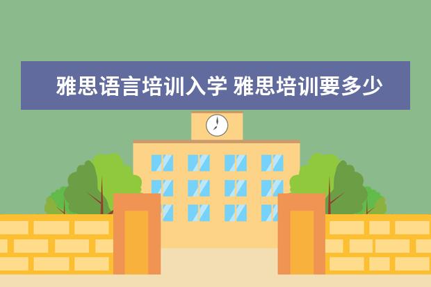 雅思语言培训入学 雅思培训要多少钱?