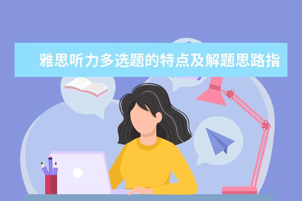 雅思听力多选题的特点及解题思路指导
