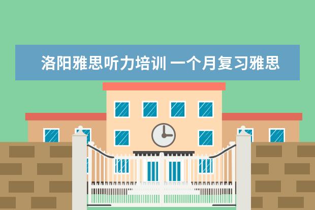 洛阳雅思听力培训 一个月复习雅思 计划
