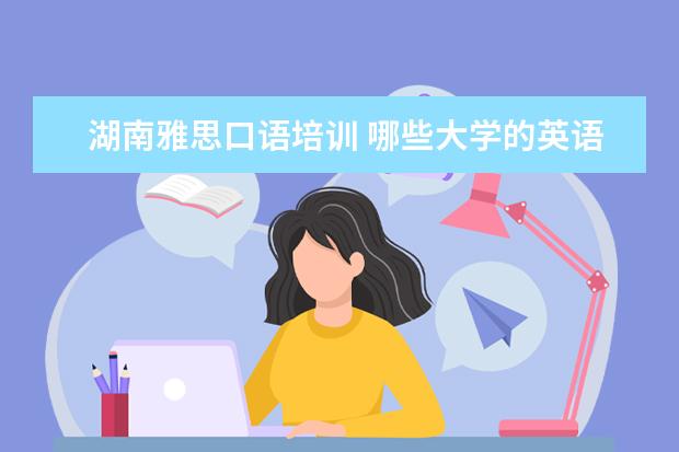 湖南雅思口语培训 哪些大学的英语专业属于全国知名的?