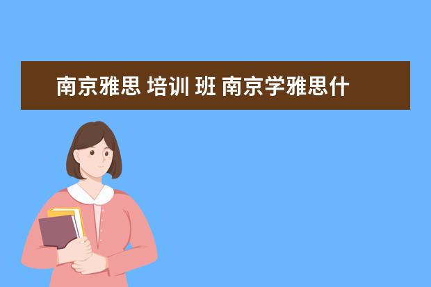 南京雅思 培训 班 南京学雅思什么机构比较好?