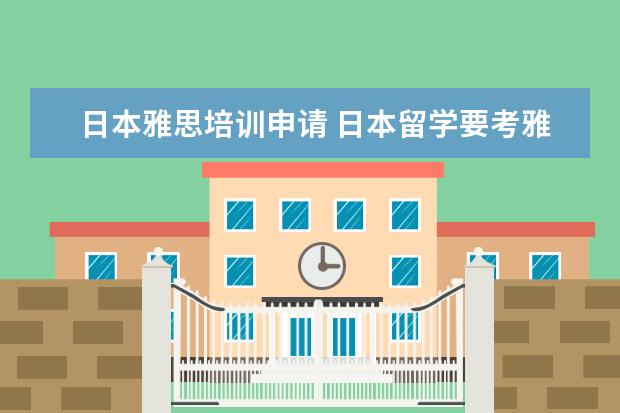 日本雅思培训申请 日本留学要考雅思吗?