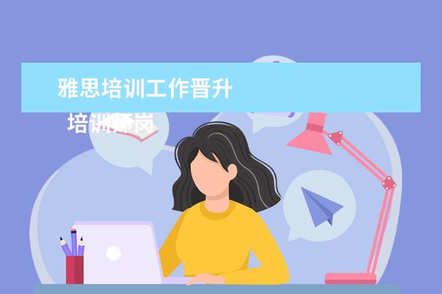 雅思培训工作晋升 
  培训师岗位职责 篇7