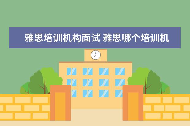 雅思培训机构面试 雅思哪个培训机构好?