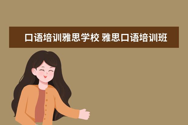口语培训雅思学校 雅思口语培训班如何选择
