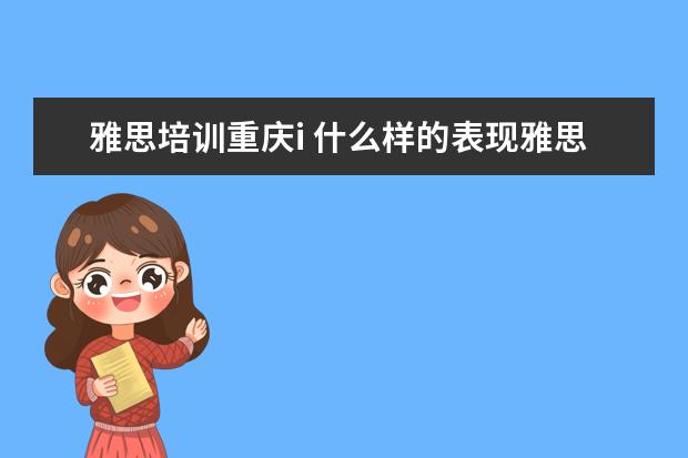 雅思培训重庆i 什么样的表现雅思口语考官会给高分