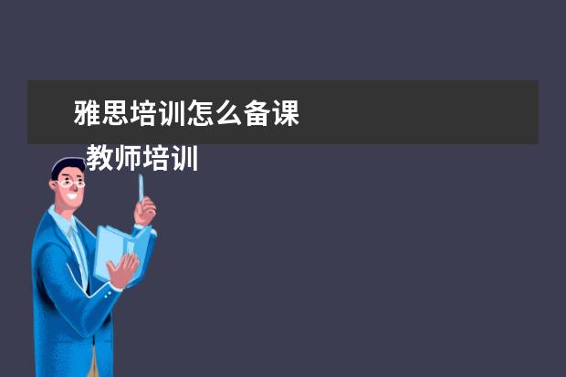 雅思培训怎么备课 
  教师培训心得发言稿4
