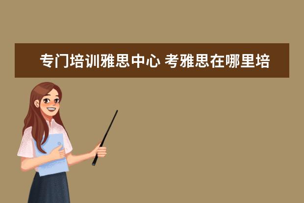 专门培训雅思中心 考雅思在哪里培训