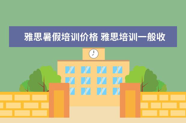 雅思暑假培训价格 雅思培训一般收费多少钱
