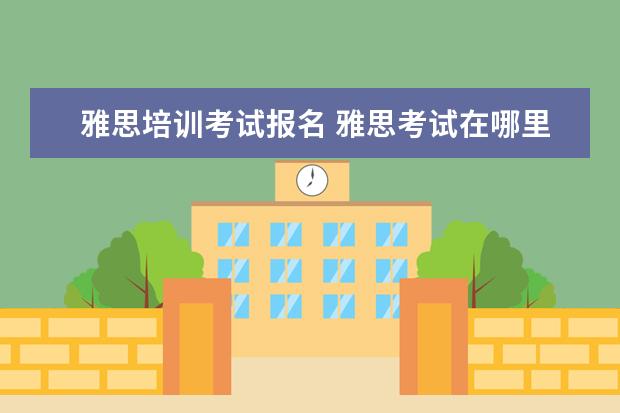 雅思培训考试报名 雅思考试在哪里报名?