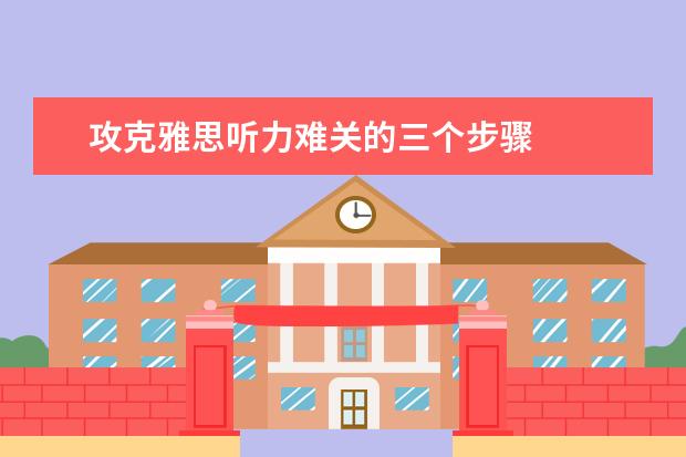 攻克雅思听力难关的三个步骤