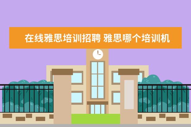 在线雅思培训招聘 雅思哪个培训机构好?