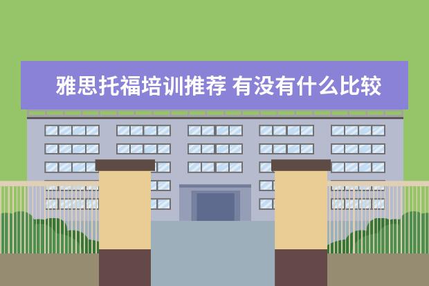 雅思托福培训推荐 有没有什么比较好的雅思培训机构推荐啊? ?