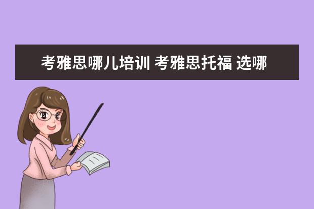 考雅思哪儿培训 考雅思托福 选哪家培训机构最好?