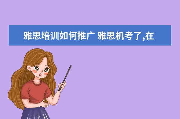 雅思培训如何推广 雅思机考了,在现有的经验下如何调整