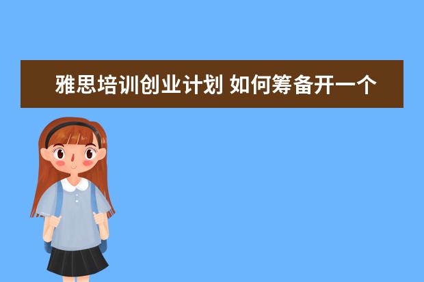雅思培训创业计划 如何筹备开一个教育培训机构?