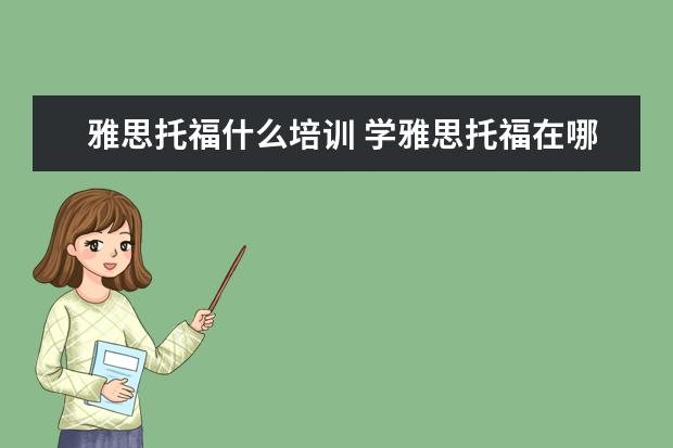 雅思托福什么培训 学雅思托福在哪个培训学校好