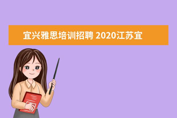 宜兴雅思培训招聘 2020江苏宜兴市事业单位招聘报考指南