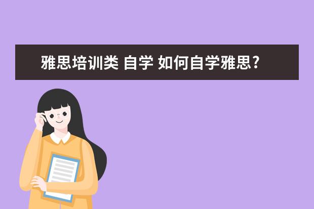 雅思培训类 自学 如何自学雅思?需要报辅导班吗?