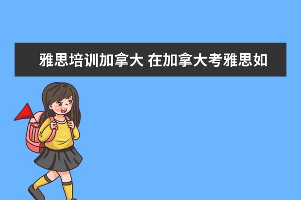 雅思培训加拿大 在加拿大考雅思如何报名