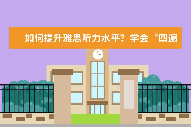 如何提升雅思听力水平？学会“四遍式听力法”