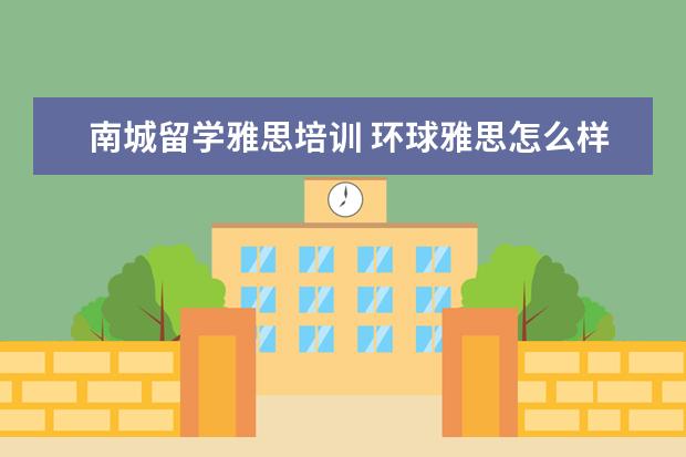 南城留学雅思培训 环球雅思怎么样?