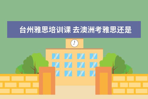 台州雅思培训课 去澳洲考雅思还是托福