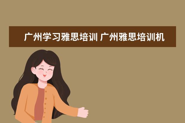 广州学习雅思培训 广州雅思培训机构有哪些?比较好的推荐下。