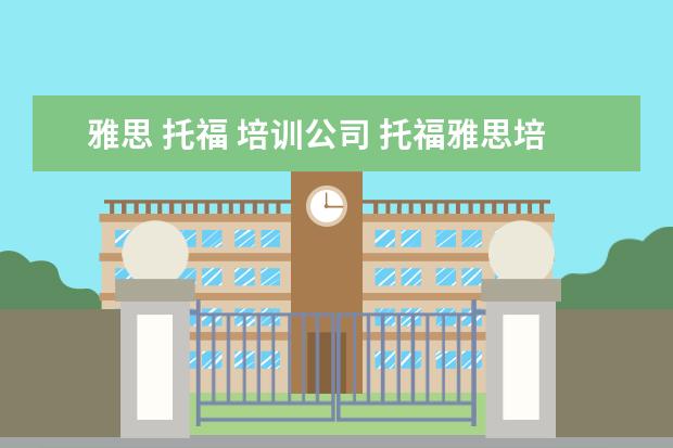 雅思 托福 培训公司 托福雅思培训哪家好