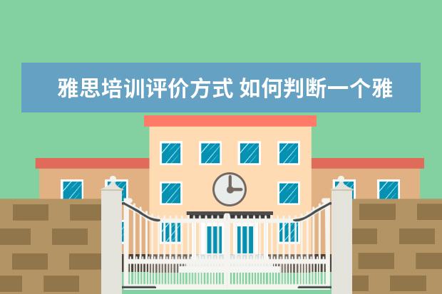 雅思培训评价方式 如何判断一个雅思机构是否合格
