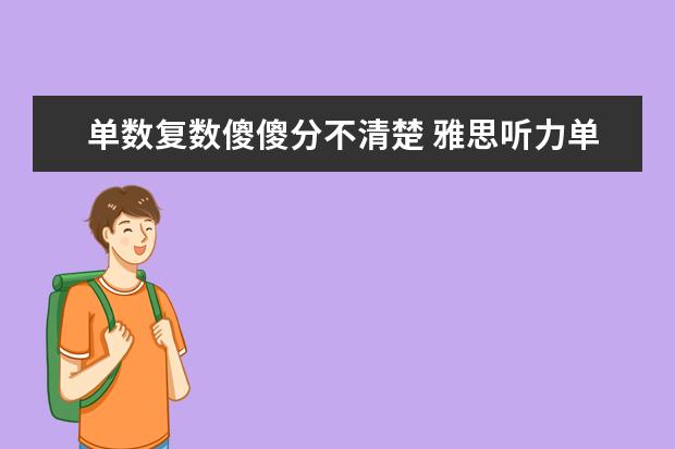 单数复数傻傻分不清楚 雅思听力单复数咋分辨？