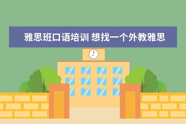 雅思班口语培训 想找一个外教雅思口语的培训班