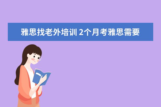 雅思找老外培训 2个月考雅思需要报班吗?