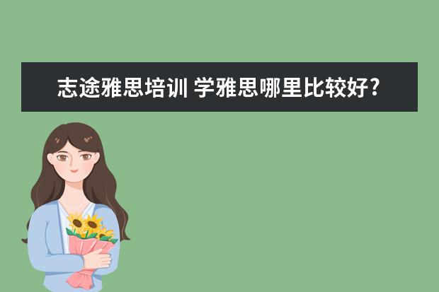 志途雅思培训 学雅思哪里比较好?