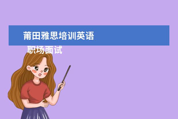 莆田雅思培训英语 
  职场面试自我介绍12