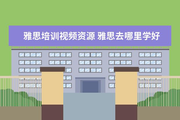 雅思培训视频资源 雅思去哪里学好?