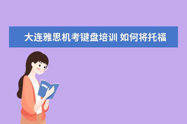 大连雅思机考键盘培训 如何将托福考到100分以上