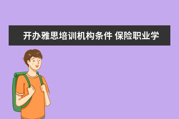 开办雅思培训机构条件 保险职业学院的办学条件