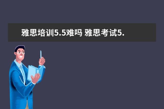 雅思培训5.5难吗 雅思考试5.5分难考吗?我基础狠差,要学多久