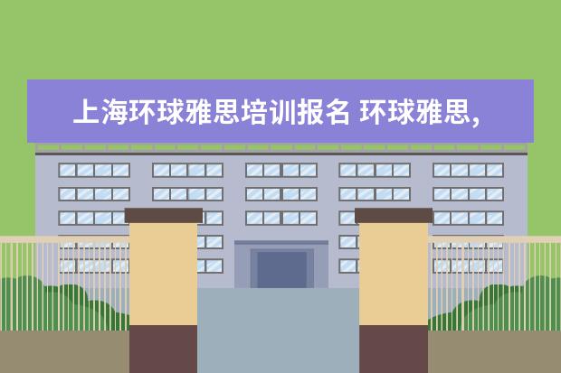 上海环球雅思培训报名 环球雅思,一般价格要多少钱