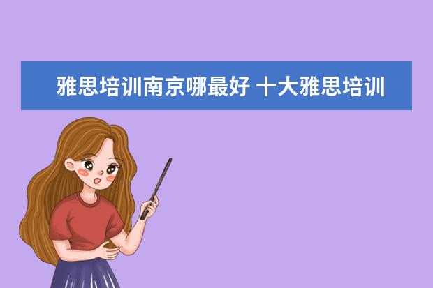 雅思培训南京哪最好 十大雅思培训机构排名,雅思培训哪个好