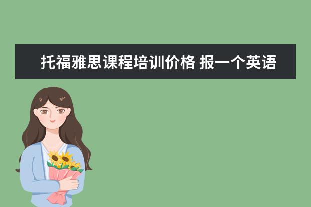 托福雅思课程培训价格 报一个英语托福班要多少钱啊