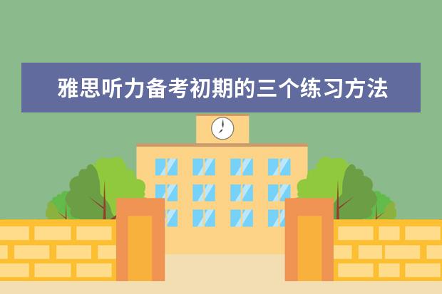 雅思听力备考初期的三个练习方法
