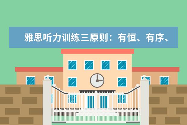 雅思听力训练三原则：有恒、有序、有量