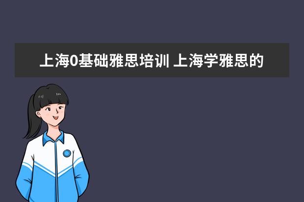 上海0基础雅思培训 上海学雅思的机构有哪些