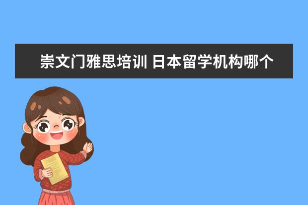 崇文门雅思培训 日本留学机构哪个比较好