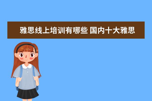 雅思线上培训有哪些 国内十大雅思培训机构分别是哪些?