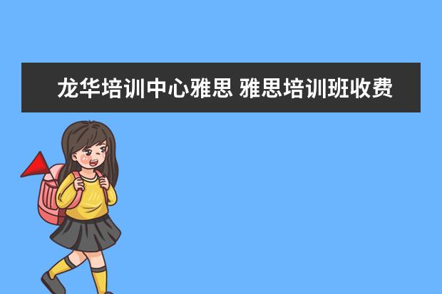 龙华培训中心雅思 雅思培训班收费是多少